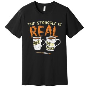 Struggle Real Coffee Paint Water Funny Artist Painter Gift Premium T-Shirt