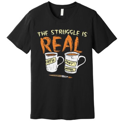 Struggle Real Coffee Paint Water Funny Artist Painter Gift Premium T-Shirt