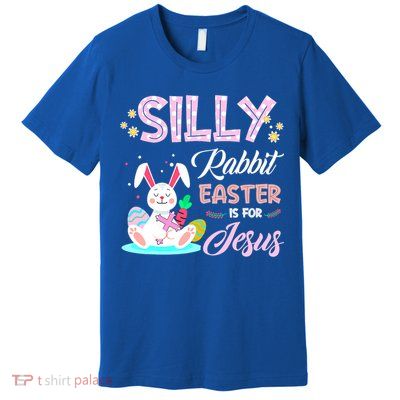 Silly Rabbit Easter Is For Jesus Christians Bunny Eggs Meaningful Gift Premium T-Shirt