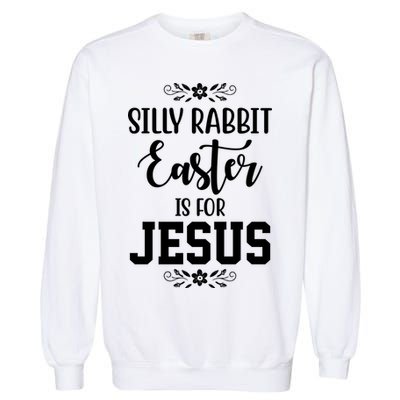 Silly Rabbit Easter Is For Jesus Funny Christianity Garment-Dyed Sweatshirt