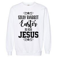Silly Rabbit Easter Is For Jesus Funny Christianity Garment-Dyed Sweatshirt