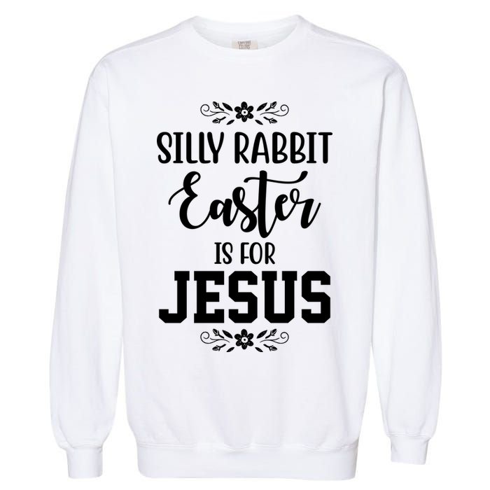 Silly Rabbit Easter Is For Jesus Funny Christianity Garment-Dyed Sweatshirt