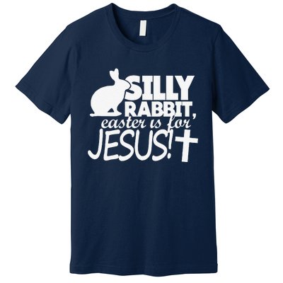 Silly Rabbit Easter Is For Jesus Happy Easters Premium T-Shirt