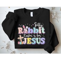 Silly Rabbit Easter Is For Jesus Sweatshirt