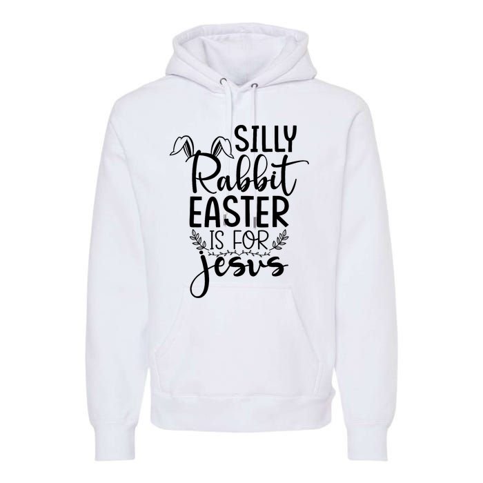 Silly Rabbit Easter Is For Jesus Easter Premium Hoodie