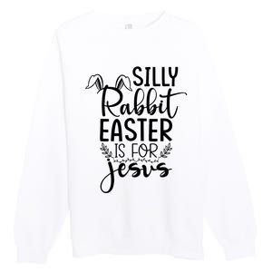 Silly Rabbit Easter Is For Jesus Easter Premium Crewneck Sweatshirt