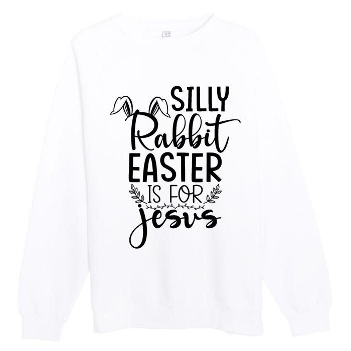 Silly Rabbit Easter Is For Jesus Easter Premium Crewneck Sweatshirt