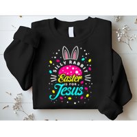 Silly Rabbit Easter Is For Jesus | Bunny Christians Sweatshirt