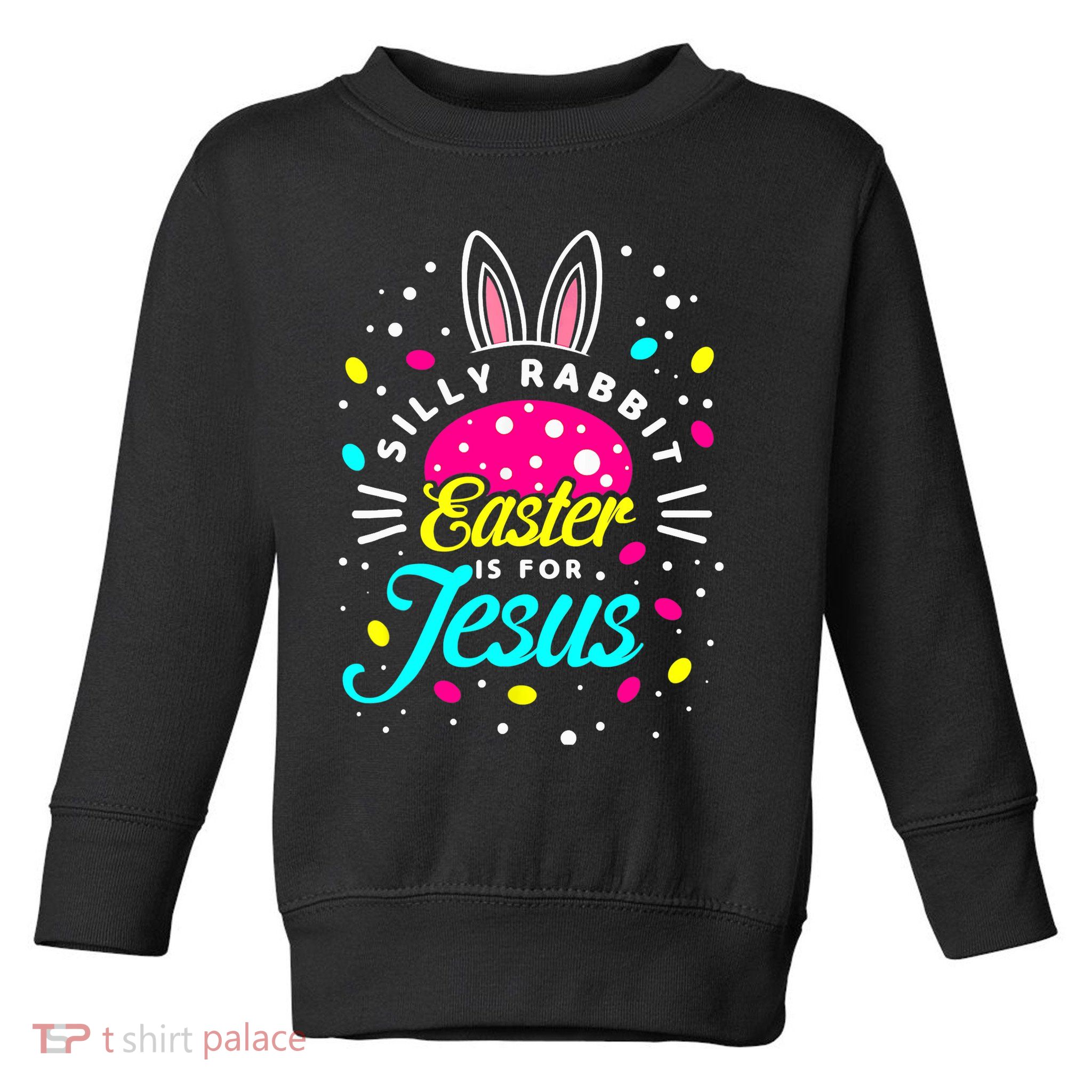 Silly Rabbit Easter Is For Jesus | Bunny Christians Toddler Sweatshirt