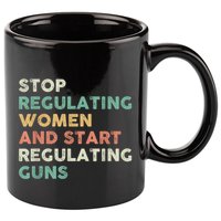 Stop Regulating Women And Start Regulating Guns Gun Control Women's Rights 11oz C Handle Ceramic Mug