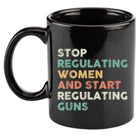 Stop Regulating Women And Start Regulating Guns Gun Control Women's Rights 11oz C Handle Ceramic Mug