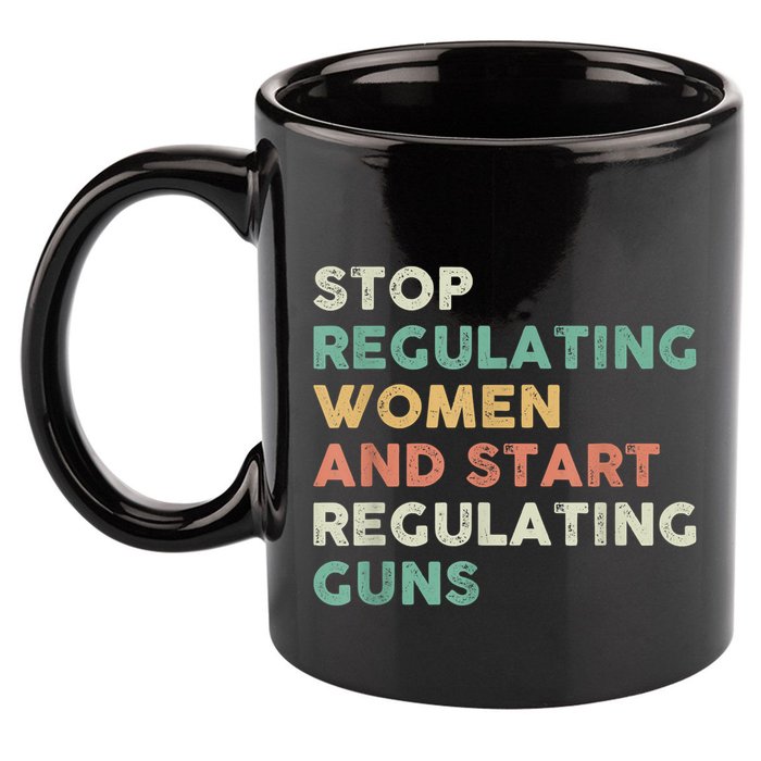 Stop Regulating Women And Start Regulating Guns Gun Control Women's Rights 11oz C Handle Ceramic Mug
