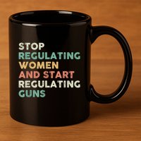 Stop Regulating Women And Start Regulating Guns Gun Control Women's Rights 11oz C Handle Ceramic Mug