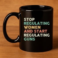 Stop Regulating Women And Start Regulating Guns Gun Control Women's Rights 11oz C Handle Ceramic Mug