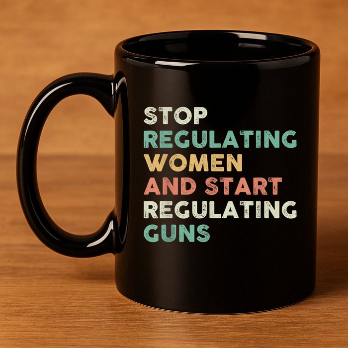 Stop Regulating Women And Start Regulating Guns Gun Control Women's Rights 11oz C Handle Ceramic Mug