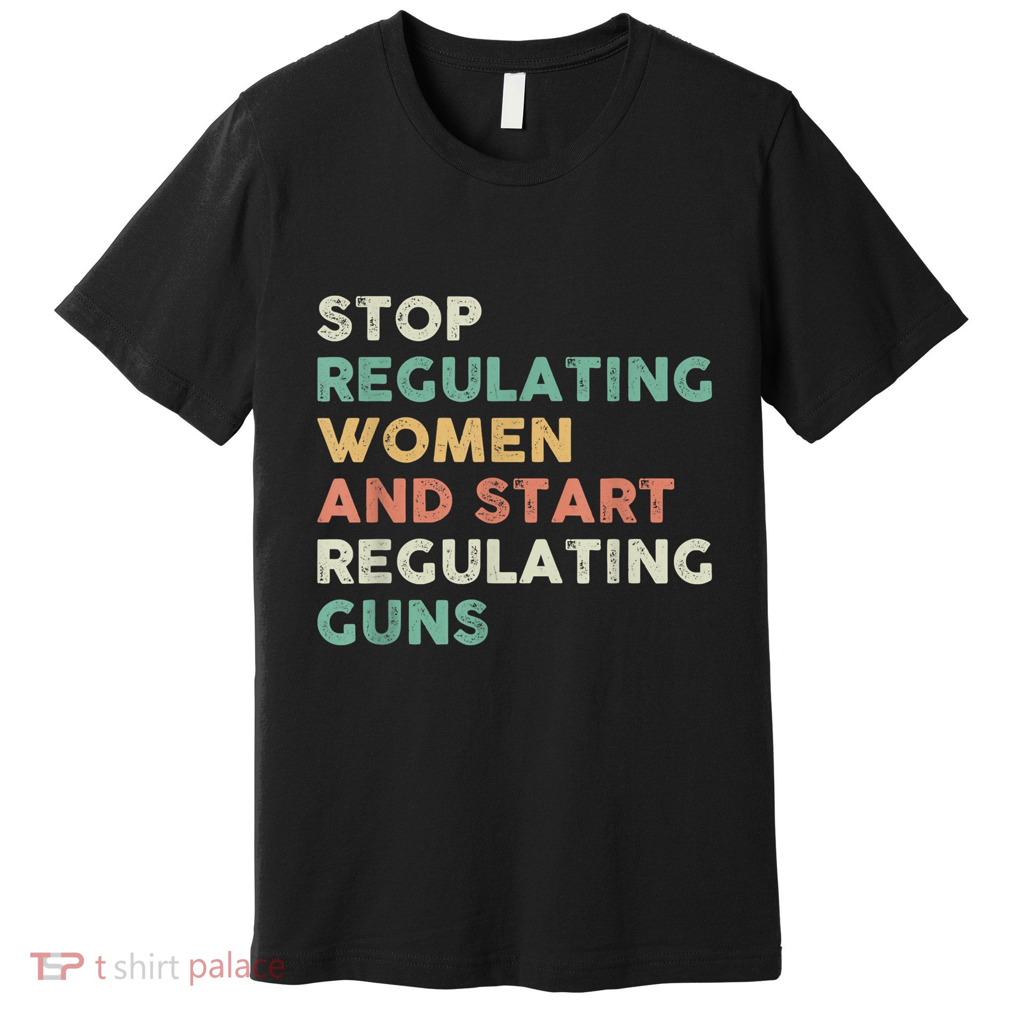 Stop Regulating Women And Start Regulating Guns Gun Control Women's Rights Premium T-Shirt