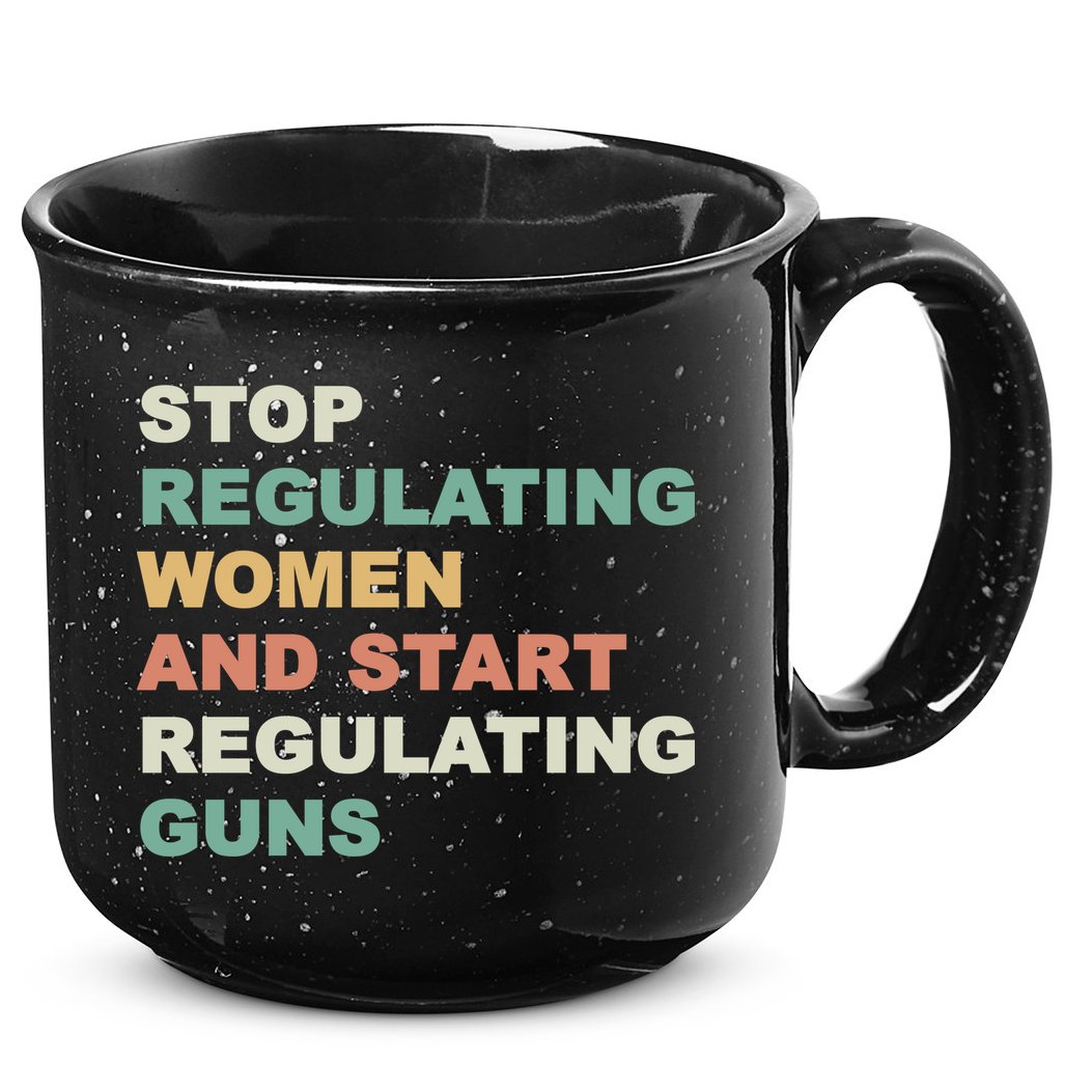Stop Regulating Women And Start Regulating Guns Gun Control Women's Rights 15oz Campfire Ceramic Mug