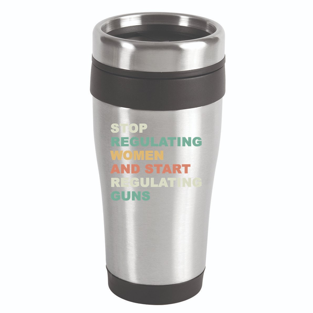 Stop Regulating Women And Start Regulating Guns Gun Control Women's Rights 16oz Travel Tumbler