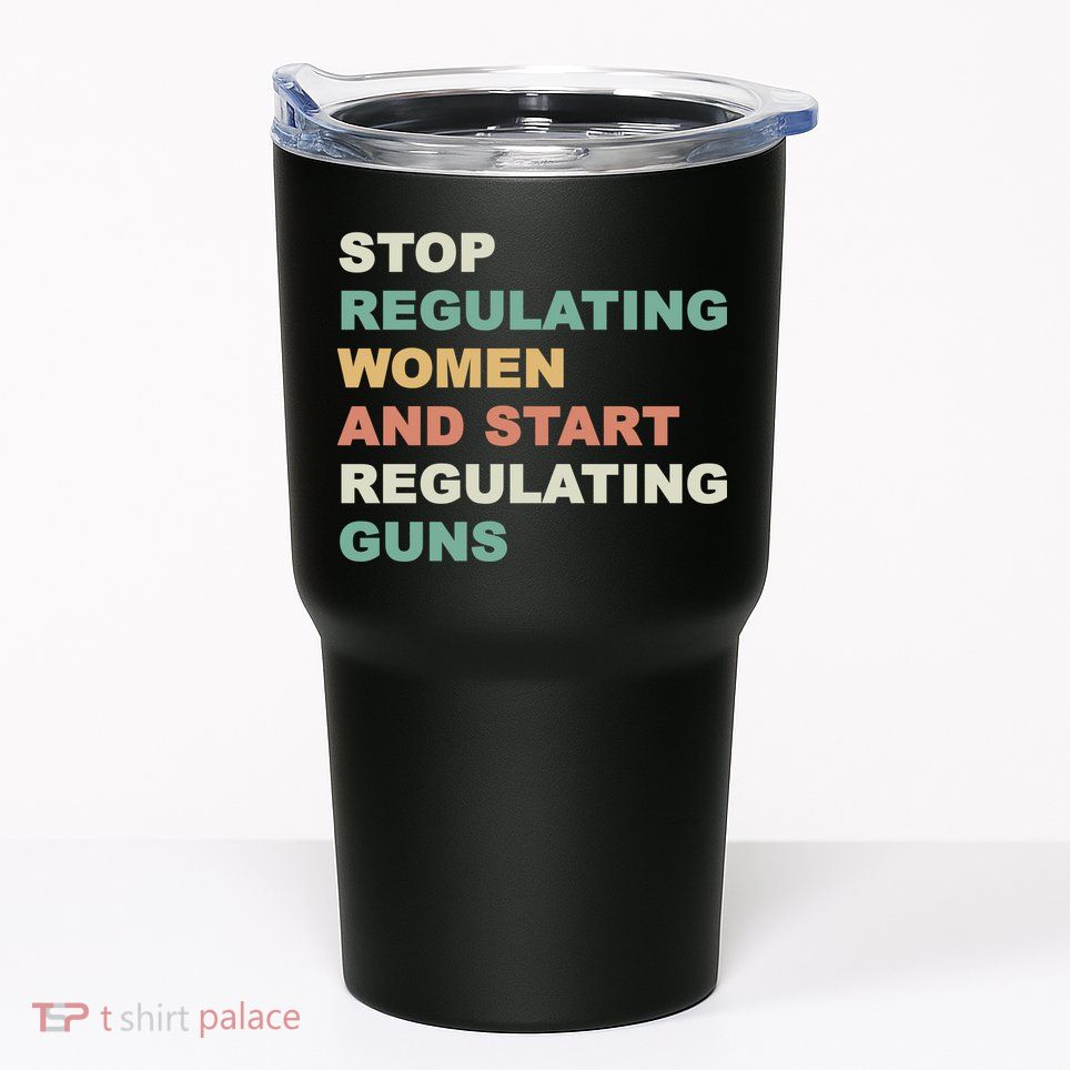 Stop Regulating Women And Start Regulating Guns Gun Control Women's Rights Tumbler