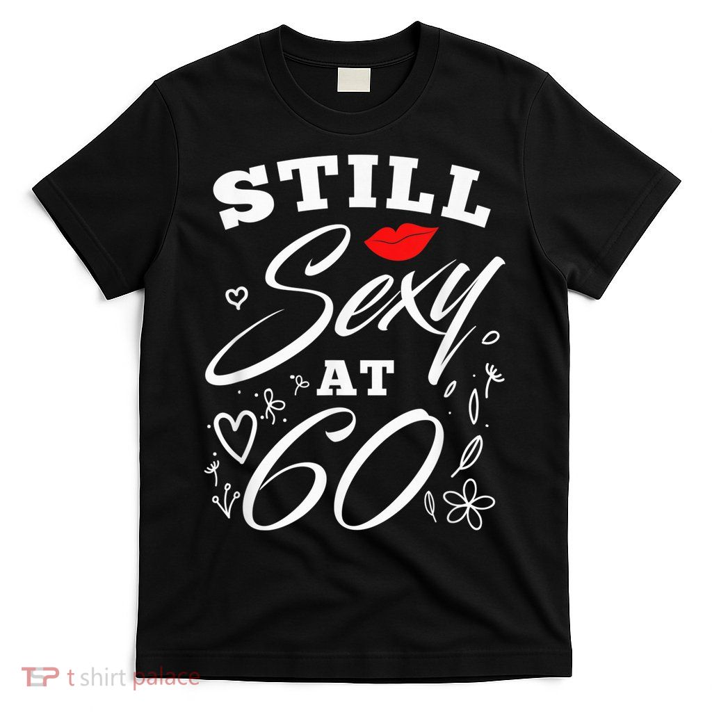 Still Sexy At 60 Sixty 60th Birthday Gift T-Shirt