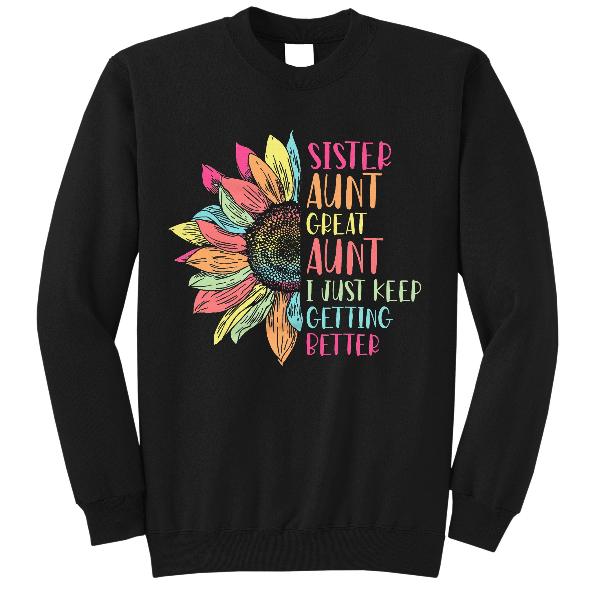 Sunflower Sister Aunt Great Aunt I Just Keep Getting Better Sweatshirt