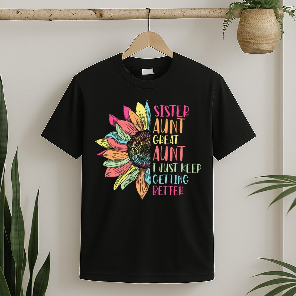 Sunflower Sister Aunt Great Aunt I Just Keep Getting Better T-Shirt