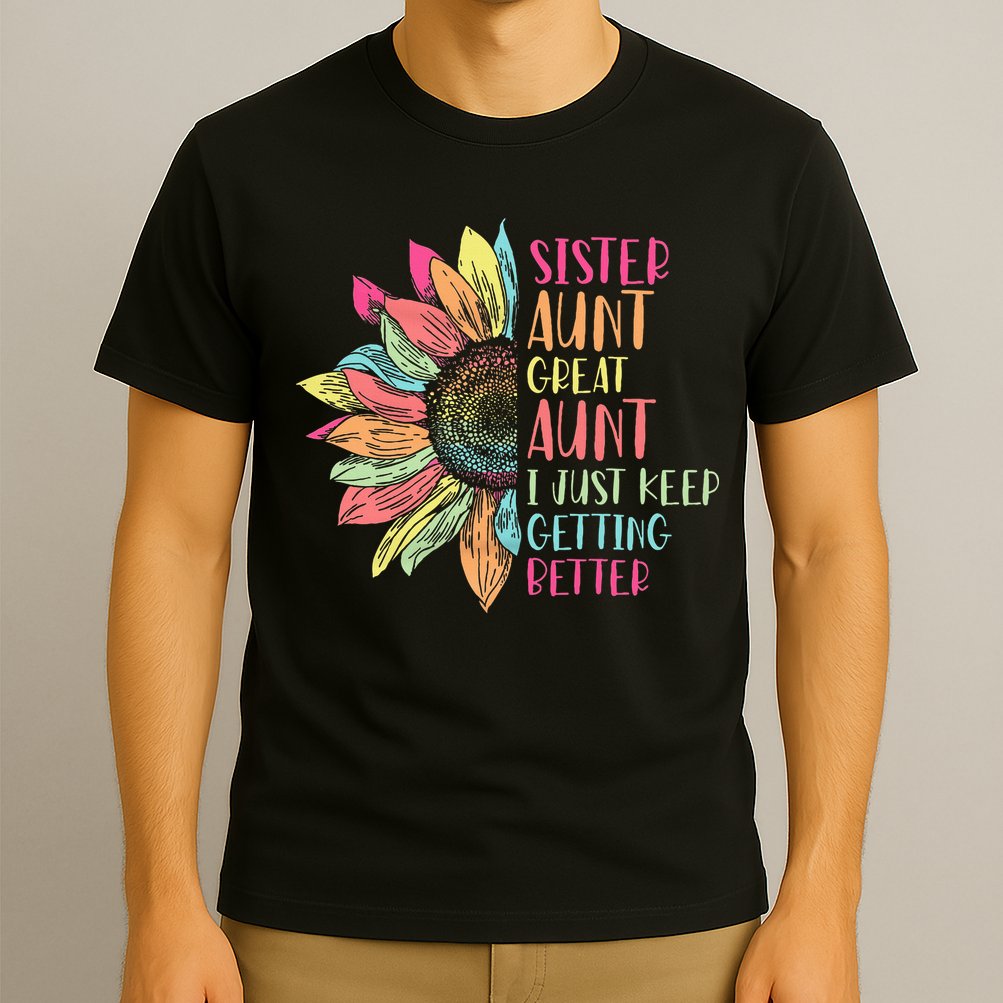 Sunflower Sister Aunt Great Aunt I Just Keep Getting Better T-Shirt