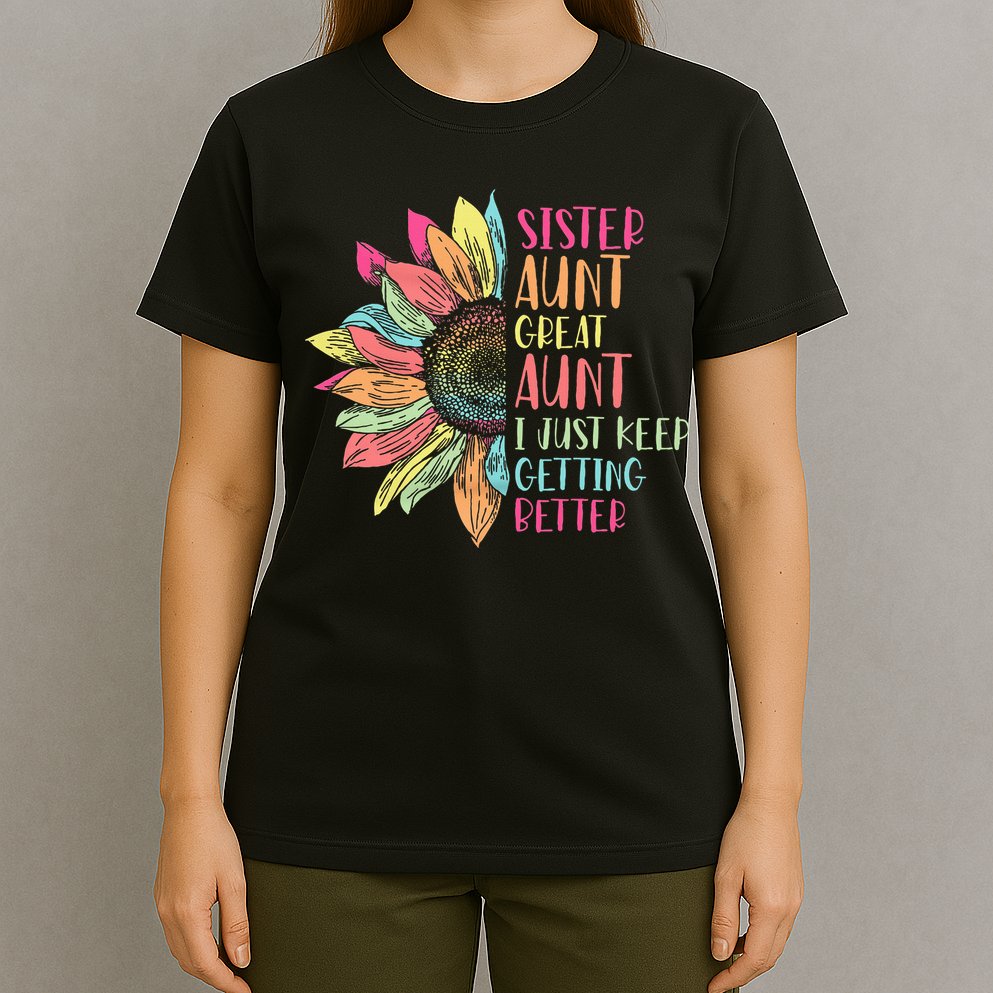 Sunflower Sister Aunt Great Aunt I Just Keep Getting Better T-Shirt