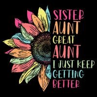Sunflower Sister Aunt Great Aunt I Just Keep Getting Better T-Shirt