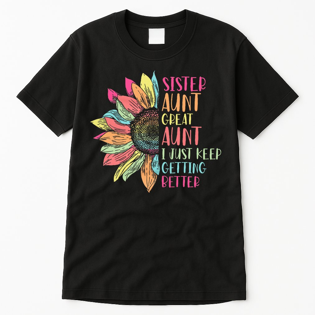 Sunflower Sister Aunt Great Aunt I Just Keep Getting Better Tall T-Shirt