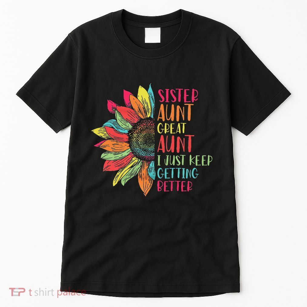 Sunflower Sister Aunt Great Aunt I Just Keep Getting Better Tall T-Shirt