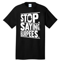 Stop Saying Burpees Funny Fitness Exercise Gym Workout Tall T-Shirt