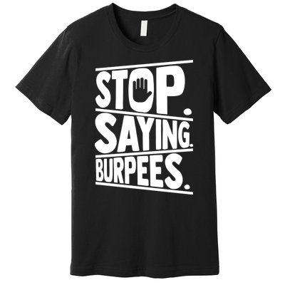 Stop Saying Burpees Funny Fitness Exercise Gym Workout Premium T-Shirt