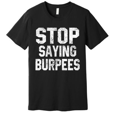 Stop Saying Burpees Funny Fitness Exercise Gym Workout Premium T-Shirt