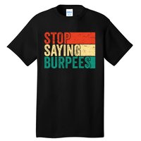 Stop Saying Burpees Funny Fitness Exercise Gym Workout Tall T-Shirt