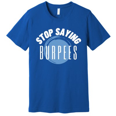 Stop Saying Burpees Workout Exercise Gift Premium T-Shirt