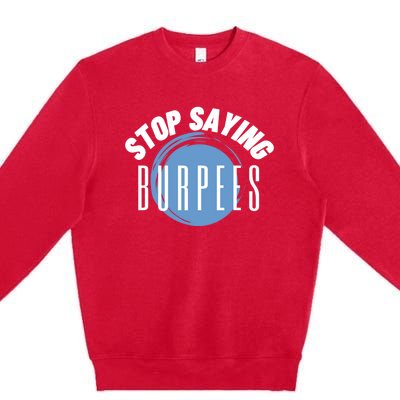 Stop Saying Burpees Workout Exercise Gift Premium Crewneck Sweatshirt