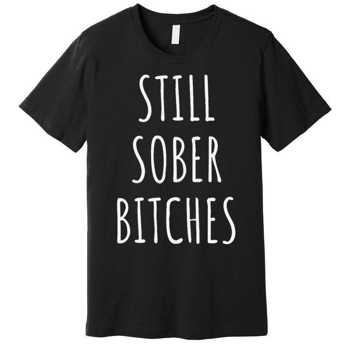 Still Sober Bitches Funny Sobriety Premium T-Shirt