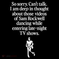 So Sorry CanT Talk I Am Deep In Thought About Those Videos Of Sam Rockwell Danc T-Shirt