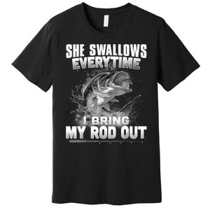 She Swallows Everytime I Bring My Rod Out Funny Fishing Premium T-Shirt