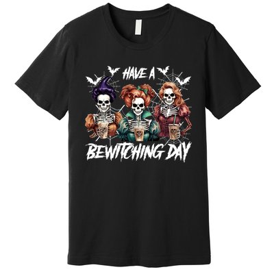 Sanderson Sisters Have A Bewitching Day Have A Bewitching Halloween Skeleton Premium T-Shirt