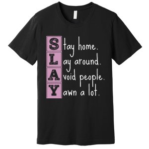 Slay Stay Home Lay Around Avoid People Yawn A Lot Premium T-Shirt