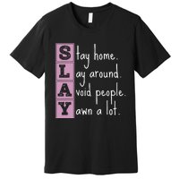 Slay Stay Home Lay Around Avoid People Yawn A Lot Premium T-Shirt