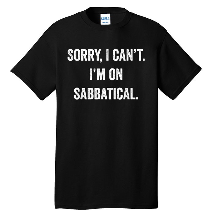 Sabbatical Sorry I Cant I'm On Sabbatical Tall T-Shirt