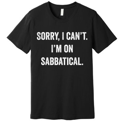 Sabbatical Sorry I Cant I'm On Sabbatical Premium T-Shirt