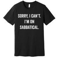 Sabbatical Sorry I Cant I'm On Sabbatical Premium T-Shirt