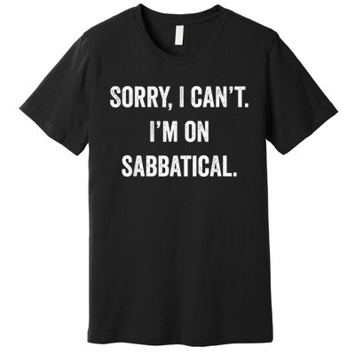 Sabbatical Sorry I Cant I'm On Sabbatical Premium T-Shirt