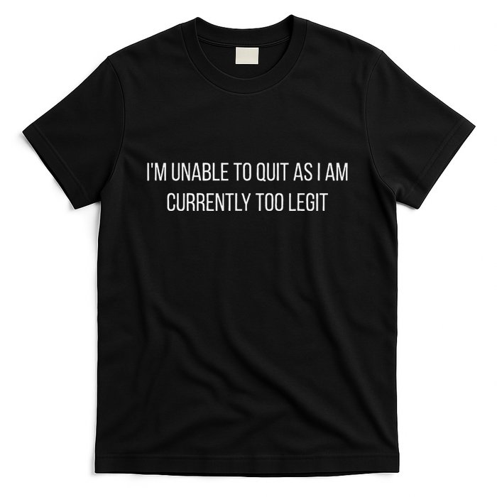 Sarcasm Studio IM Unable To Quit As I Am Currently Too Legit Hilarious T-Shirt