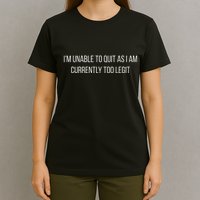 Sarcasm Studio IM Unable To Quit As I Am Currently Too Legit Hilarious T-Shirt