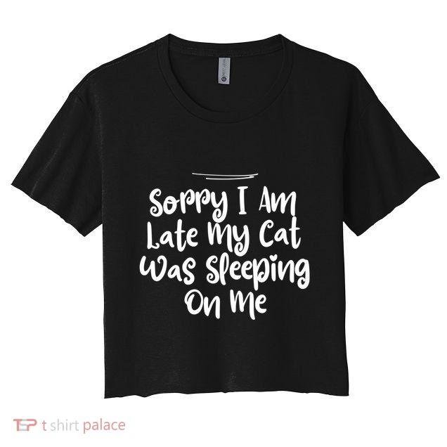 Sarcastic Sorry I Am Late My Cat Was Sleeping On Me Gift Crop Top
